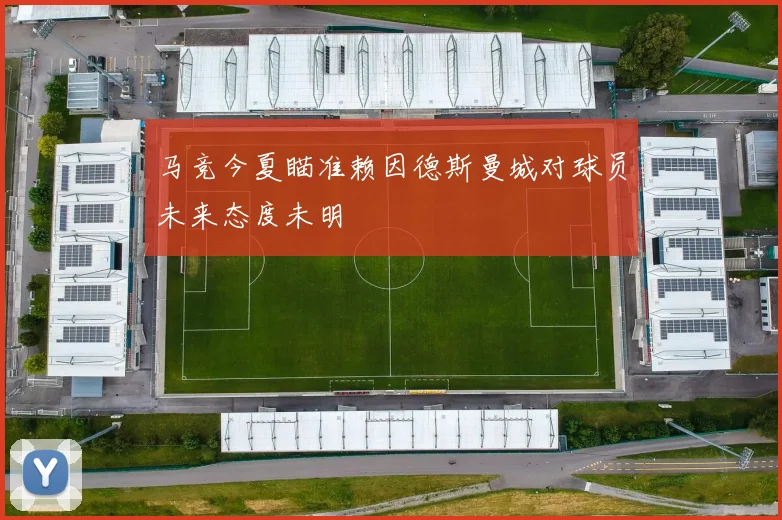 马竞今夏瞄准赖因德斯曼城对球员未来态度未明