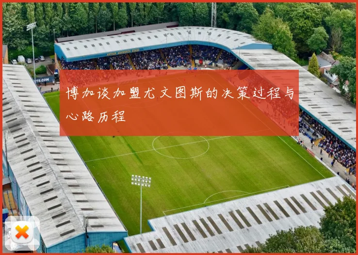 博加谈加盟尤文图斯的决策过程与心路历程
